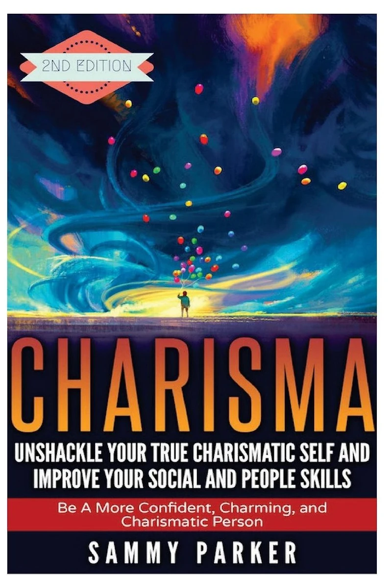 Charisma: Unshackle your True Charismatic Self and Improve your Social and People Skills: Be a More Confident, Charming, and Charismatic Person