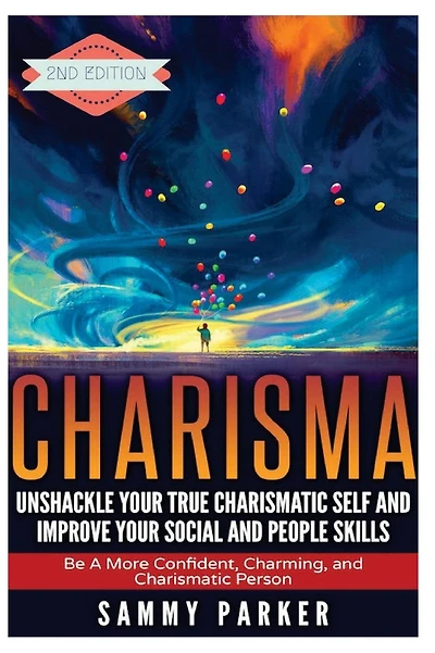 Charisma: Unshackle your True Charismatic Self and Improve your Social and People Skills: Be a More Confident, Charming, and Charismatic Person