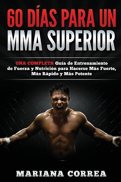 60 DIAS PARA Un MMA SUPERIOR: UNA COMPLETA GUIA DE ENTRENAMIENTO DE FUERZA Y NUTRICION PARA HACERSE MAS FUERTE, MAS RAPIDO y MAS POTENTE