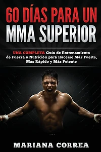 60 DIAS PARA Un MMA SUPERIOR: UNA COMPLETA GUIA DE ENTRENAMIENTO DE FUERZA Y NUTRICION PARA HACERSE MAS FUERTE, MAS RAPIDO y MAS POTENTE