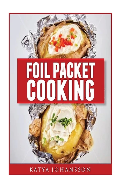 Foil Packet Cooking: Top 50 Foil Packet Recipes For Camping, Outdoor Grilling, And Ovens