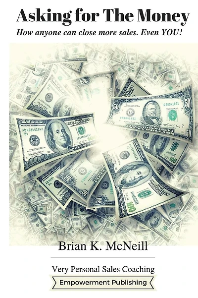 Asking For The Money: How Anyone Can Close More Sales, Even You!