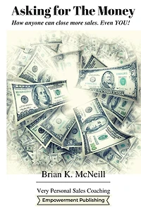 Asking For The Money: How Anyone Can Close More Sales, Even You!