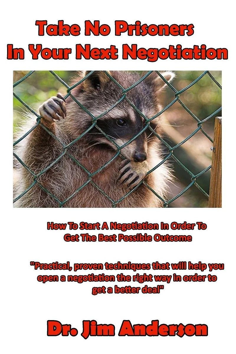 Take No Prisoners Your Next Negotiation: How to Start a Negotiation Order Get the Best Possible Outcome