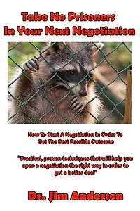 Take No Prisoners Your Next Negotiation: How to Start a Negotiation Order Get the Best Possible Outcome