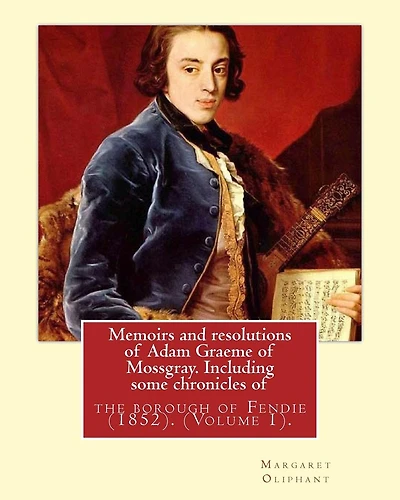Memoirs and resolutions of Adam Graeme of Mossgray. Including some chronicles of: the borough of Fendie (1852). By: Margaret Oliphant, (Volume 2).Original Classics