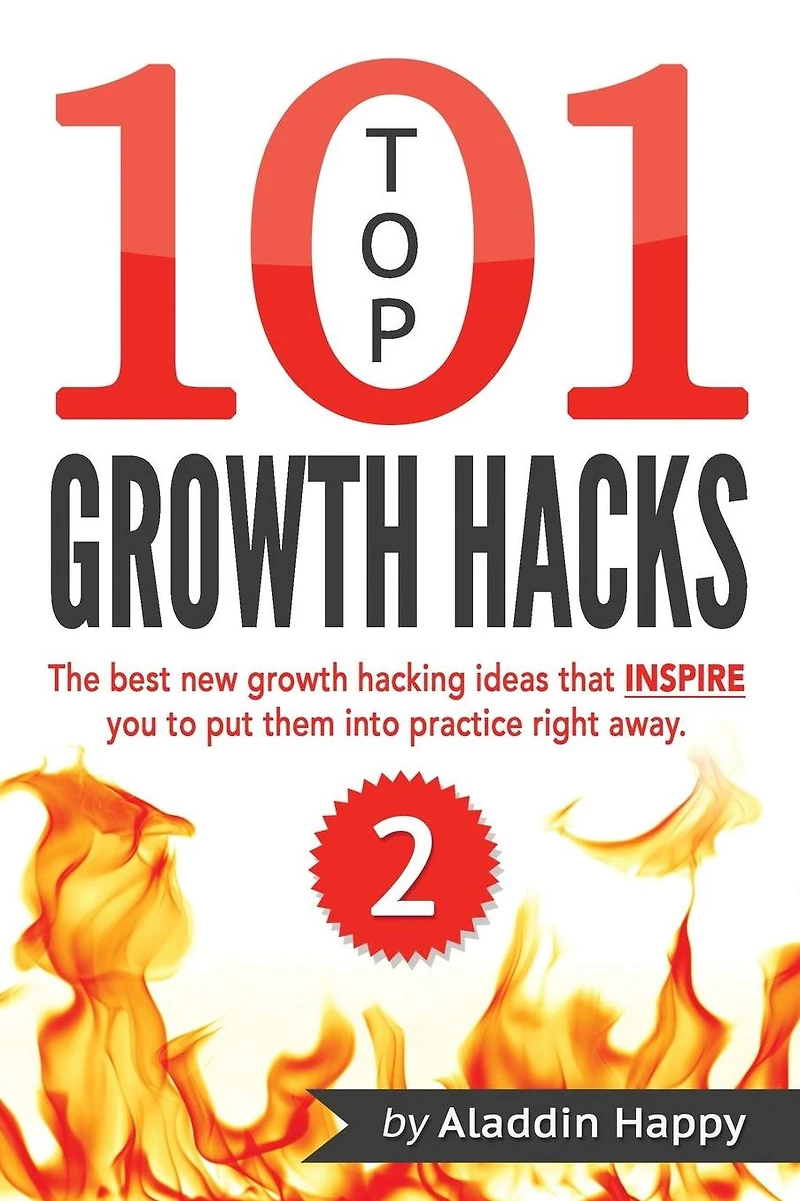 TOP 101 growth hacks - 2: The best new growth hacking ideas that INSPIRE you to put them into practice right away