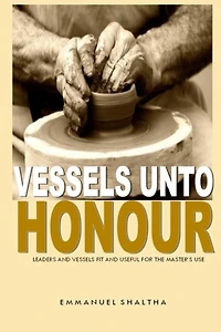 Vessels unto Honour: Leaders and Vessels Fit and Useful for The Master's Use