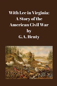 With Lee Virginia: A Story of the American Civil War