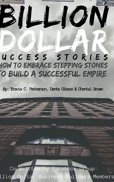 Billion Dollar Success Stories: How To Embrace Your Stepping Stones Build A Successful Empire