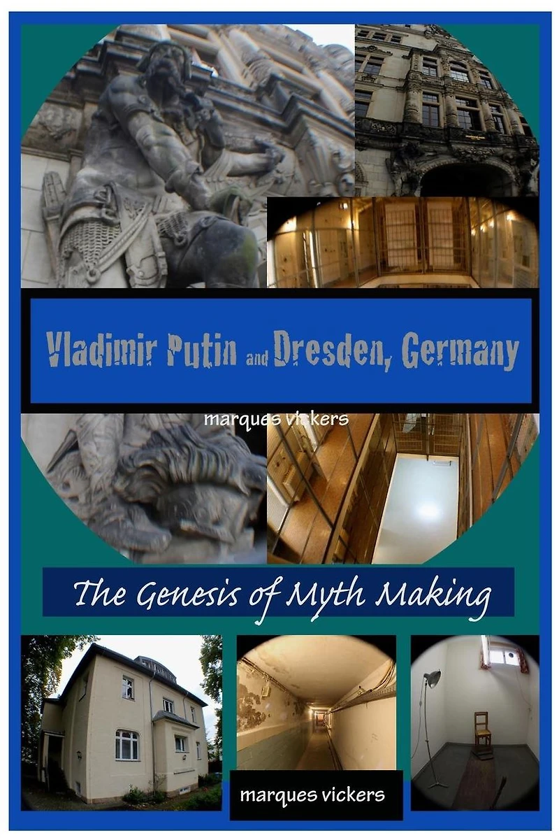 Vladimir Putin and Dresden Germany: The Genesis of Myth Making: