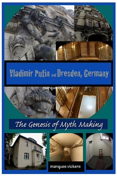 Vladimir Putin and Dresden Germany: The Genesis of Myth Making: