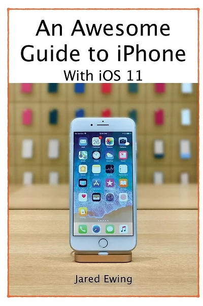 An Awesome Guide to iPhone: With iOS 11