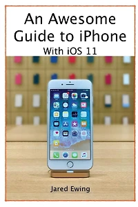 An Awesome Guide to iPhone: With iOS 11