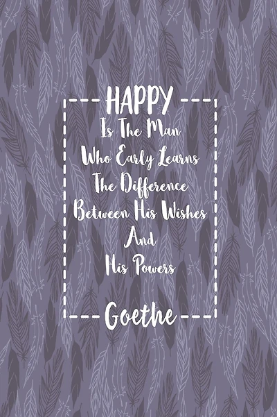 HAPPY Is The Man Who Early Learns The Difference Between His Wishes And His Powers: Blank Lined Quotes Portable