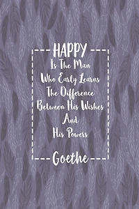 HAPPY Is The Man Who Early Learns The Difference Between His Wishes And His Powers: Blank Lined Quotes Portable
