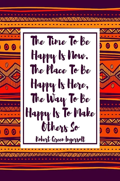 The time to be happy is now. The place to be happy is here, the way to be happy is to make others so.: Blank Lined Books For Writing Portable