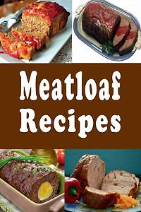 Meatloaf Recipes: Italian, Stuffed, Beef, Ham and Many Other Recipes