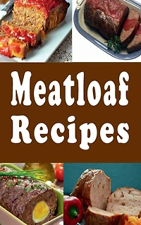 Meatloaf Recipes: Italian, Stuffed, Beef, Ham and Many Other Recipes