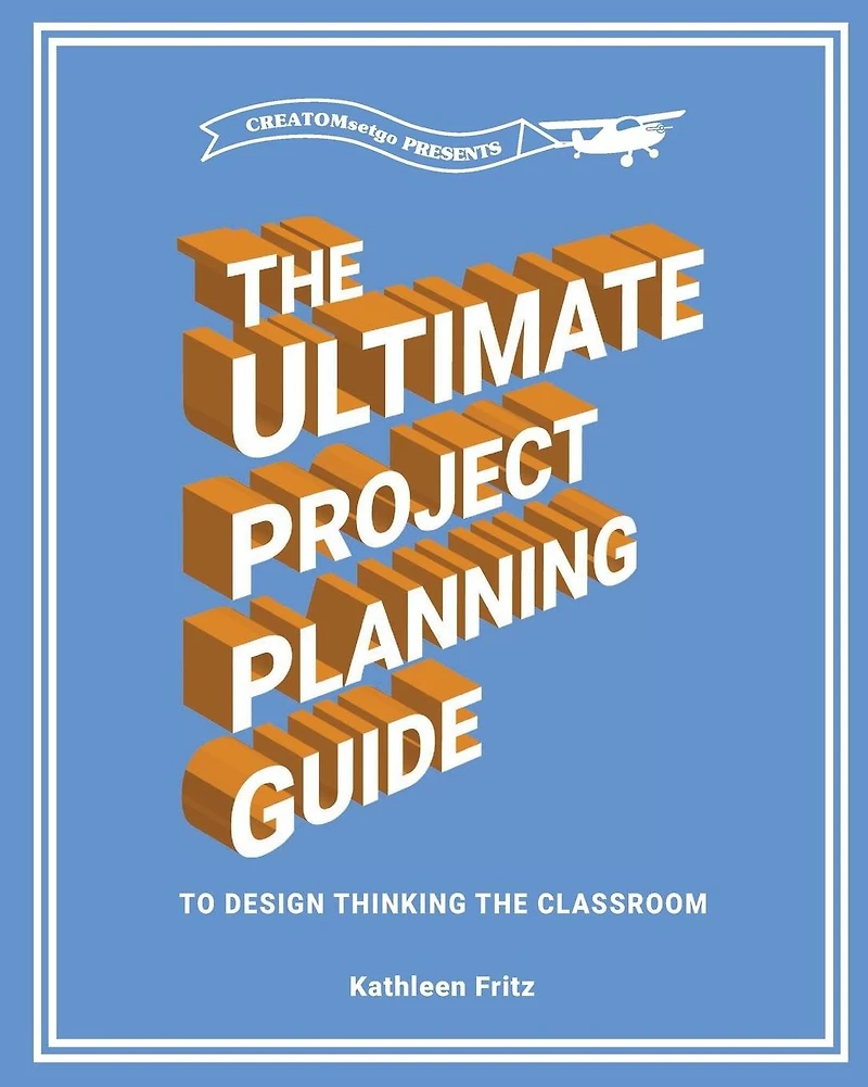 The Ultimate Project Planning Guide to Design Thinking in the Classroom