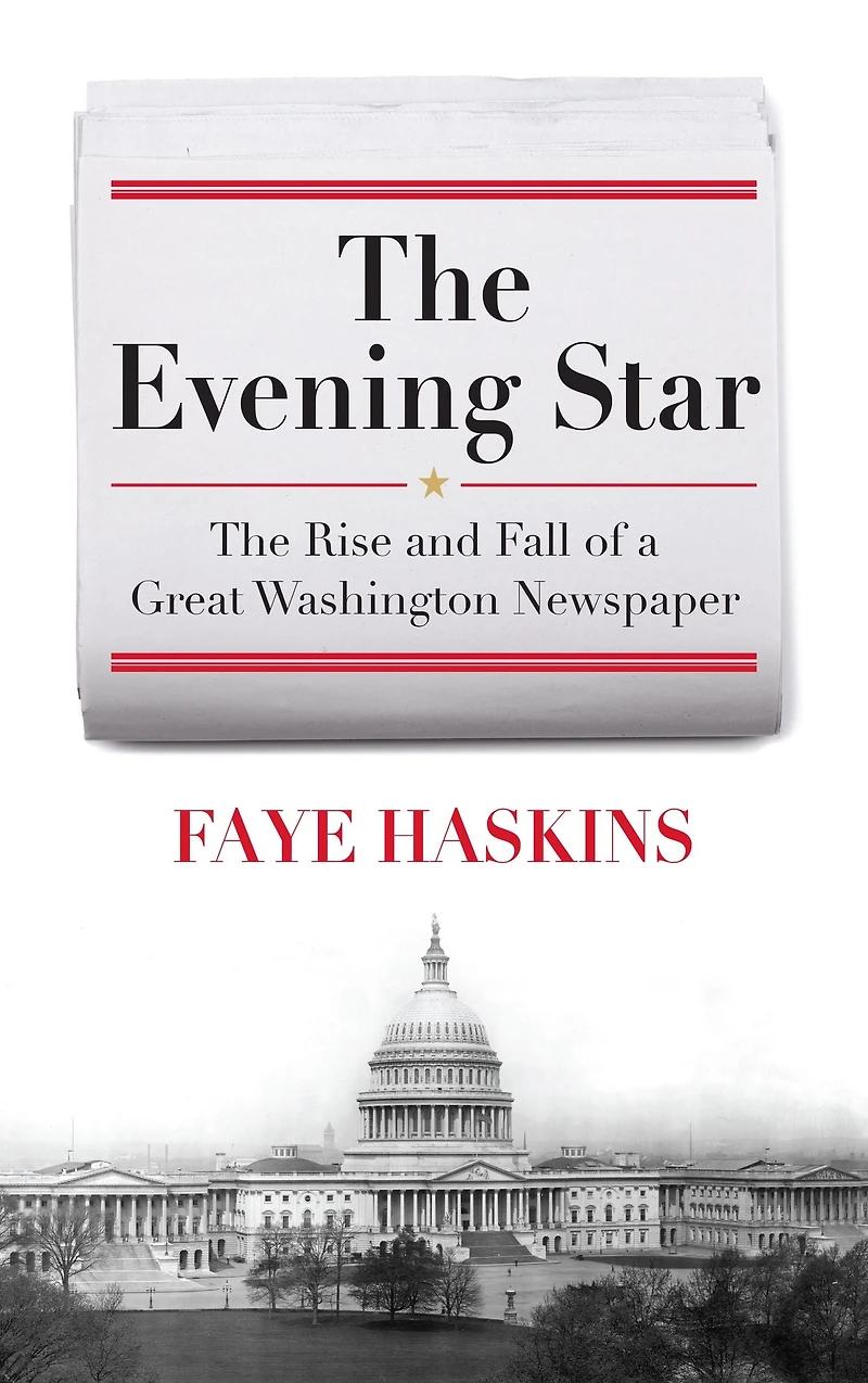 The Evening Star: Rise and Fall of a Great Washington Newspaper