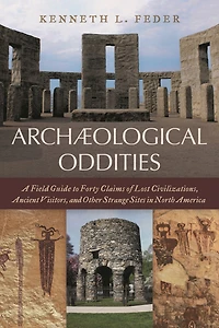 Archaeological Oddities: A Field Guide to Forty Claims of Lost Civilizations, Ancient Visitors, and Other Strange Sites North America