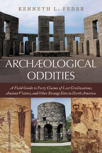 Archaeological Oddities: A Field Guide to Forty Claims of Lost Civilizations, Ancient Visitors, and Other Strange Sites North America