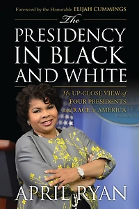 The Presidency Black and White: My Up-Close View of Four Presidents Race America