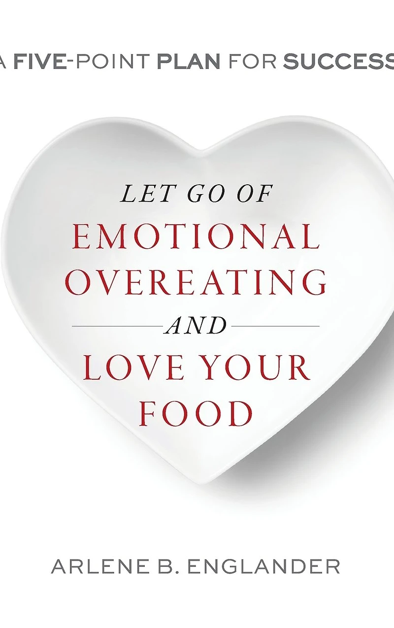 Let Go of Emotional Overeating and Love Your Food: A Five-Point Plan for Success