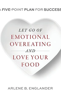 Let Go of Emotional Overeating and Love Your Food: A Five-Point Plan for Success