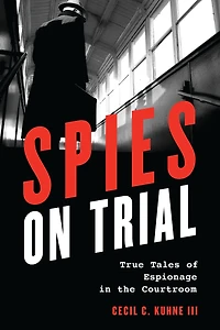 Spies on Trial: True Tales of Espionage the Courtroom