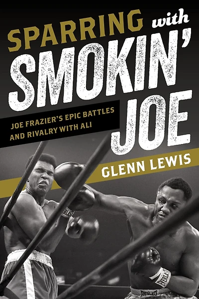 Sparring with Smokin' Joe: Joe Frazier's Epic Battles and Rivalry Ali