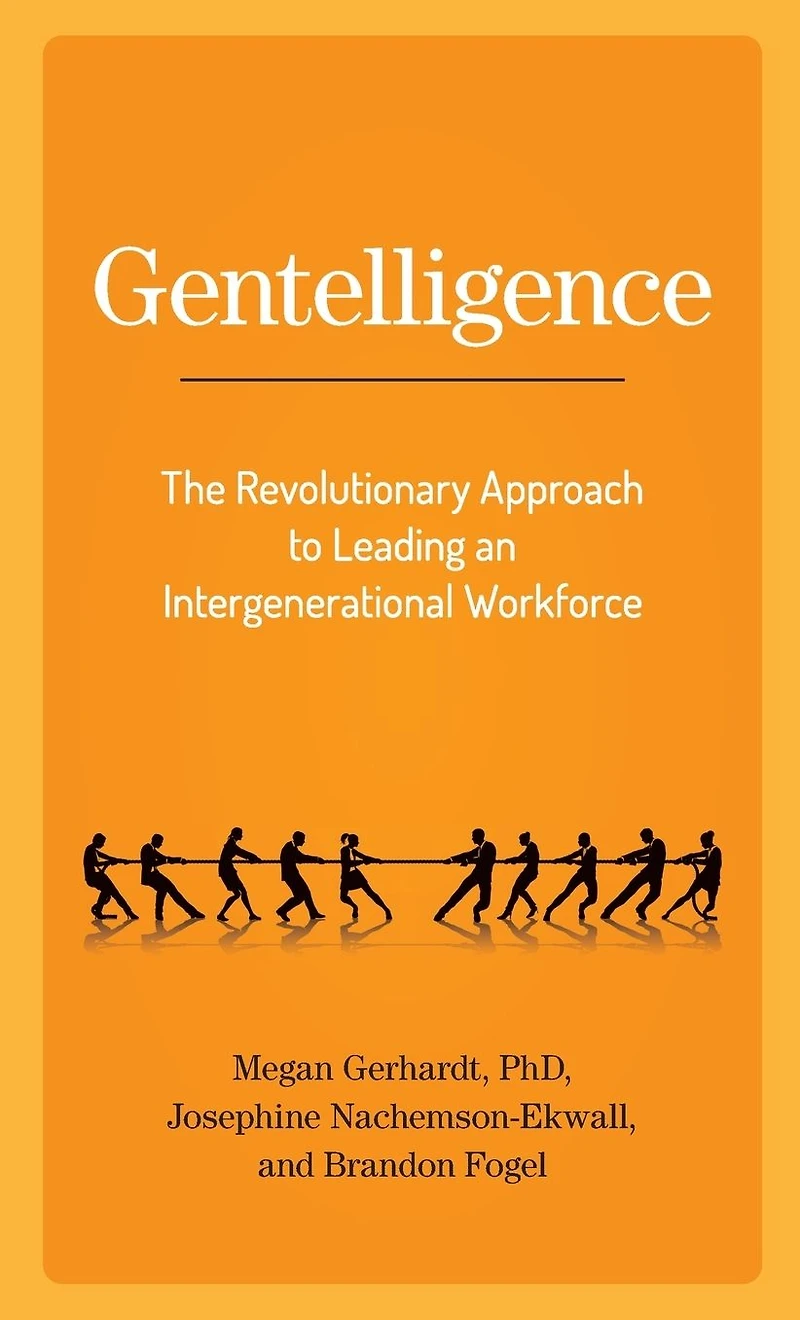 Gentelligence: The Revolutionary Approach to Leading an Intergenerational Workforce