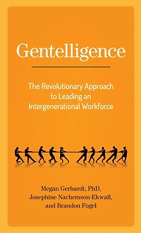 Gentelligence: The Revolutionary Approach to Leading an Intergenerational Workforce