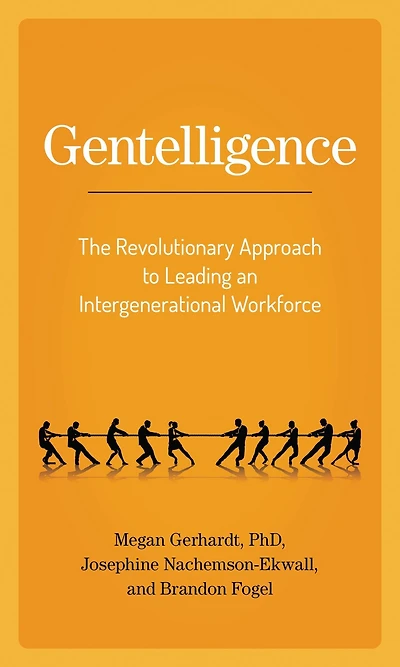 Gentelligence: The Revolutionary Approach to Leading an Intergenerational Workforce