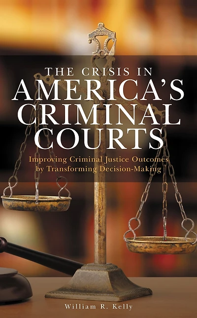 The Crisis in America's Criminal Courts: Improving Criminal Justice Outcomes by Transforming Decision-Making
