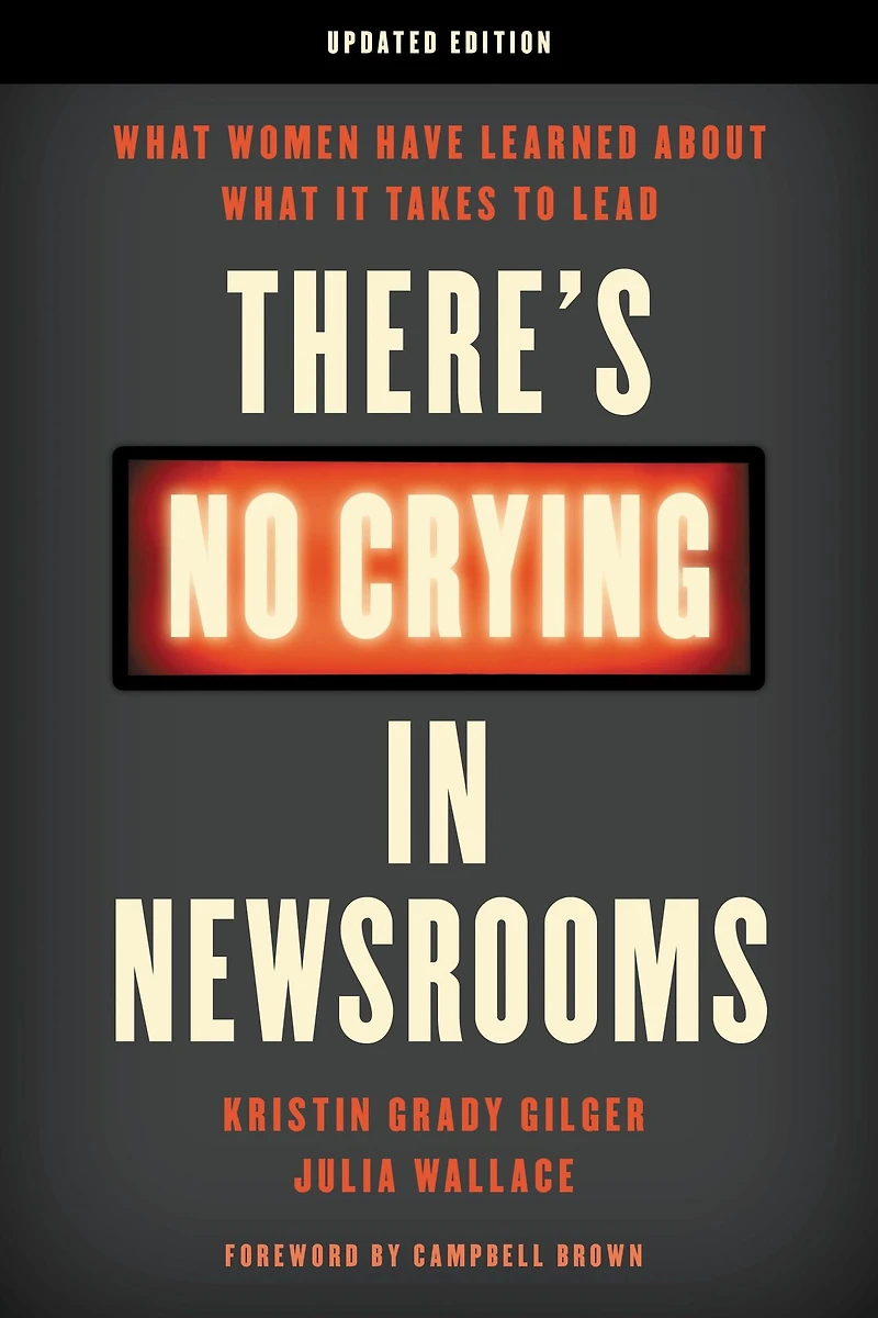 There's No Crying Newsrooms: What Women Have Learned about It Takes to Lead