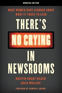 There's No Crying Newsrooms: What Women Have Learned about It Takes to Lead