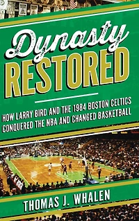 Dynasty Restored: How Larry Bird and the 1984 Boston Celtics Conquered NBA Changed Basketball