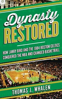 Dynasty Restored: How Larry Bird and the 1984 Boston Celtics Conquered NBA Changed Basketball