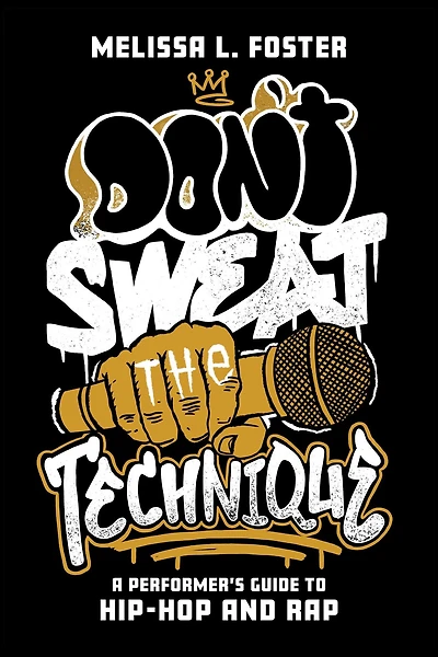 Don't Sweat the Technique: A Performer's Guide to Hip-Hop and Rap