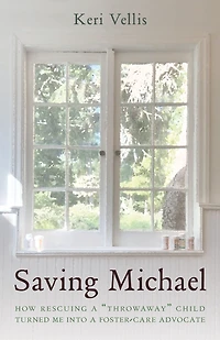 Saving Michael: How Rescuing a "Throwaway Child" Turned Me into Foster Care Advocate
