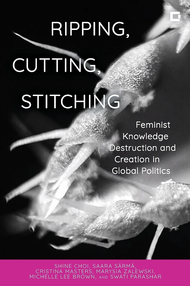 Ripping, Cutting, Stitching: Feminist Knowledge Destruction and Creation Global Politics