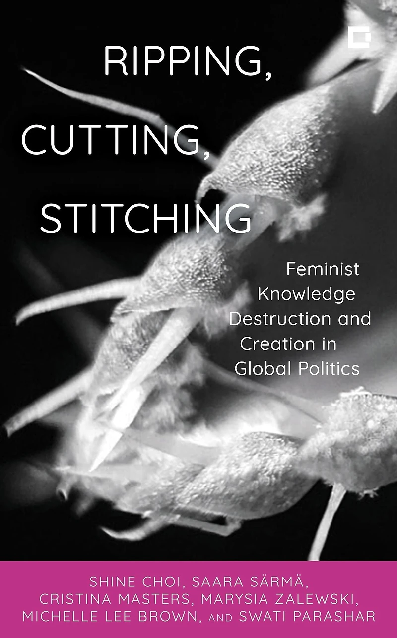 Ripping, Cutting, Stitching: Feminist Knowledge Destruction and Creation Global Politics