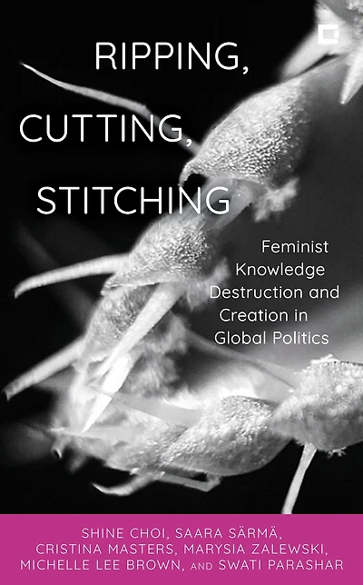 Ripping, Cutting, Stitching: Feminist Knowledge Destruction and Creation Global Politics