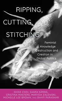 Ripping, Cutting, Stitching: Feminist Knowledge Destruction and Creation Global Politics