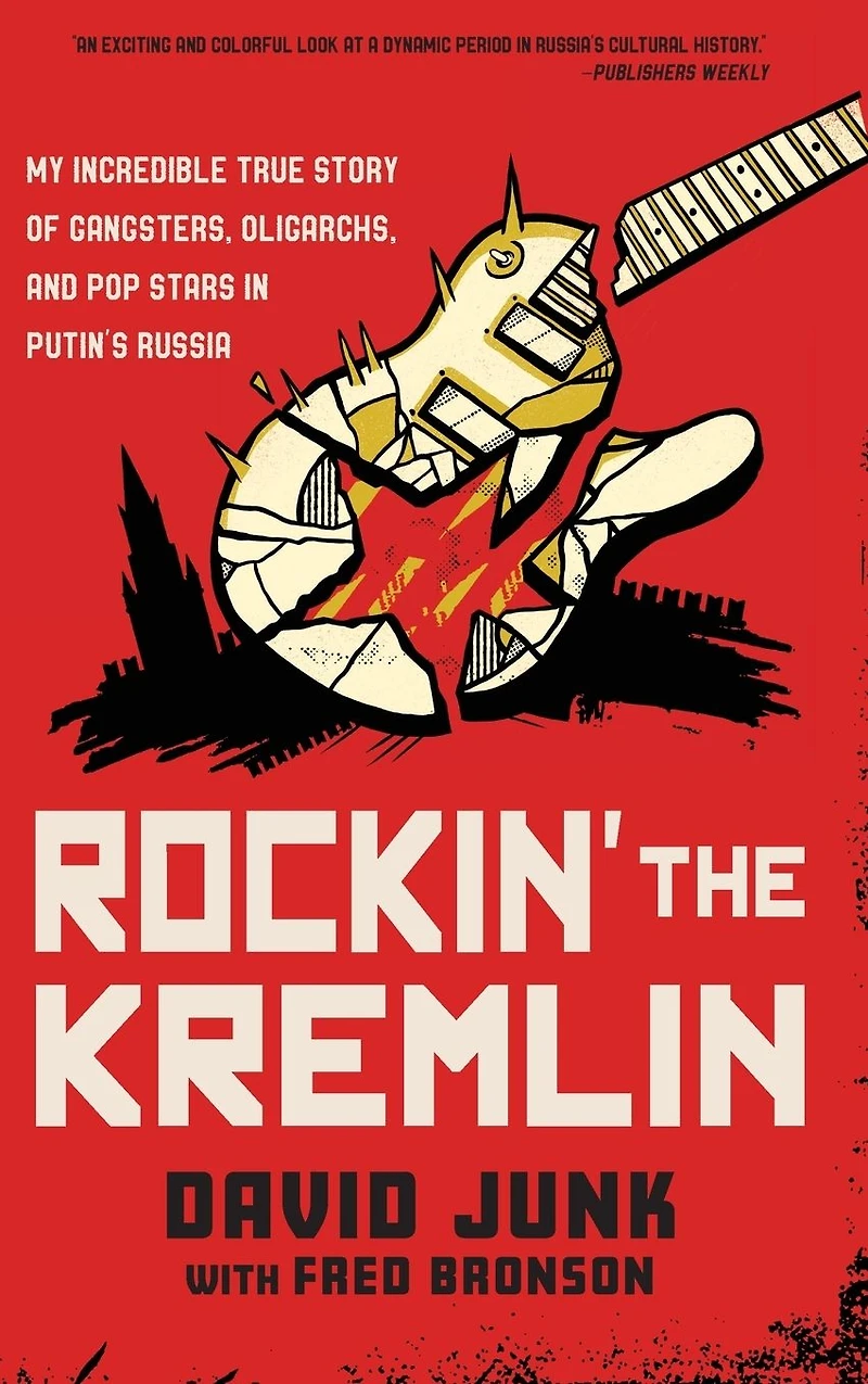 Rockin' the Kremlin: My Incredible True Story of Gangsters, Oligarchs, and Pop Stars Putin's Russia