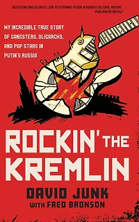 Rockin' the Kremlin: My Incredible True Story of Gangsters, Oligarchs, and Pop Stars Putin's Russia