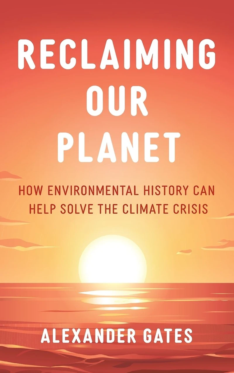 Reclaiming Our Planet: How Environmental History Can Help Solve the Climate Crisis