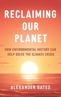 Reclaiming Our Planet: How Environmental History Can Help Solve the Climate Crisis